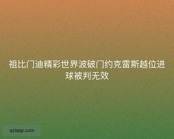 祖比门迪精彩世界波破门约克雷斯越位进球被判无效