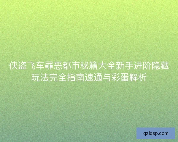 侠盗飞车罪恶都市秘籍大全新手进阶隐藏玩法完全指南速通与彩蛋解析